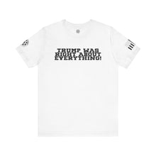 Load image into Gallery viewer, Trump was Right About Everything - T-Shirt